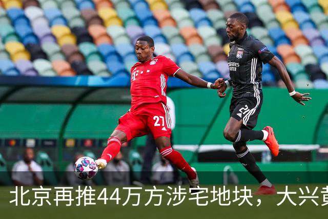 北京再推44万方涉宅地块，大兴黄村惊现别墅用地、容积率低至1.0