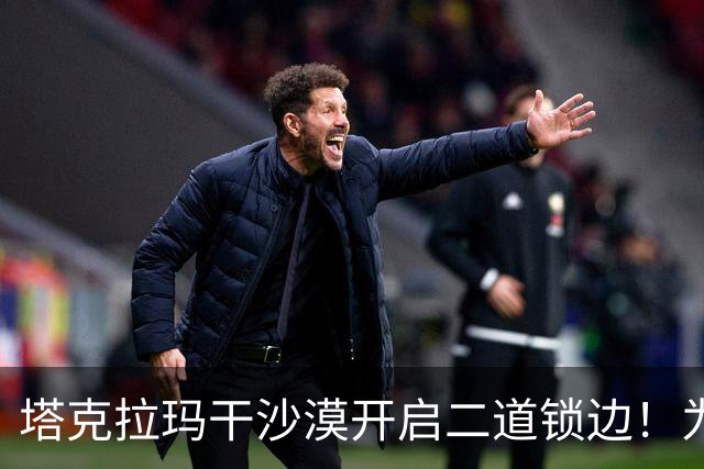 塔克拉玛干沙漠开启二道锁边！为何要让7.38万亩沙漠实现三通？