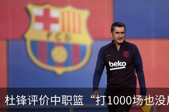杜锋评价中职篮“打1000场也没用”，和他说的“20分算个屁”是一体两面，一个意思