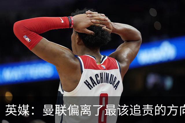英媒：曼联偏离了最该追责的方向，总监威尔科克斯难辞其咎