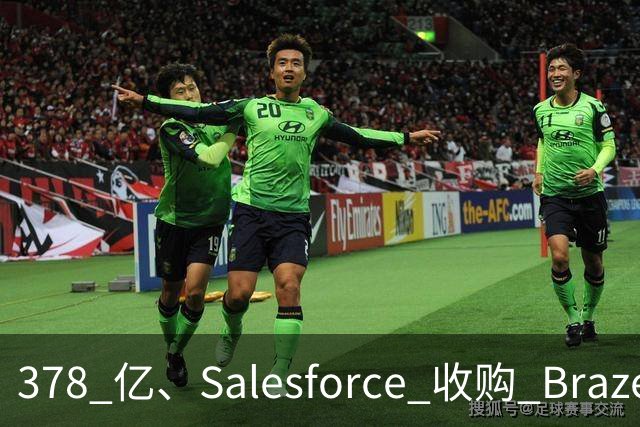 378 亿、Salesforce 收购 Braze
